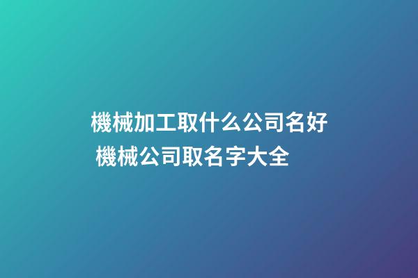 機械加工取什么公司名好 機械公司取名字大全-第1張-公司起名-玄機派